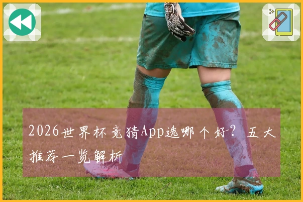 2026世界杯竞猜App选哪个好？五大推荐一览解析