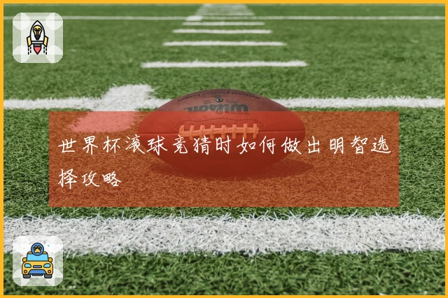 世界杯滚球竞猜时如何做出明智选择攻略