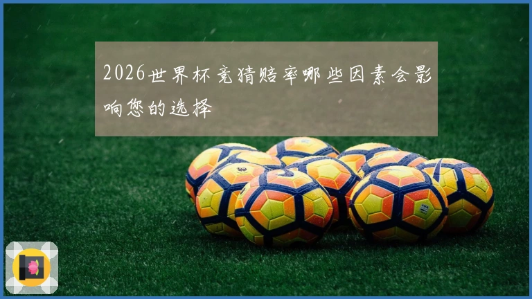 2026世界杯竞猜赔率哪些因素会影响您的选择