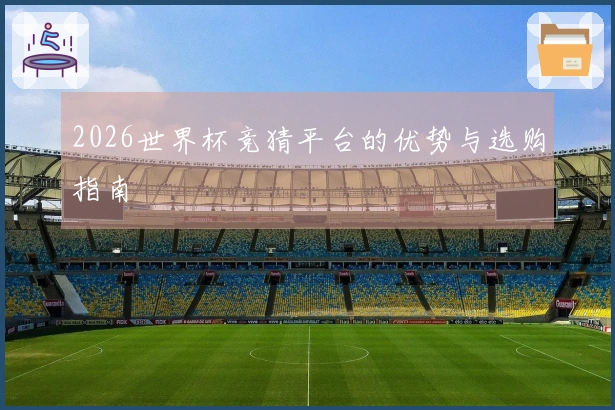 2026世界杯竞猜平台的优势与选购指南