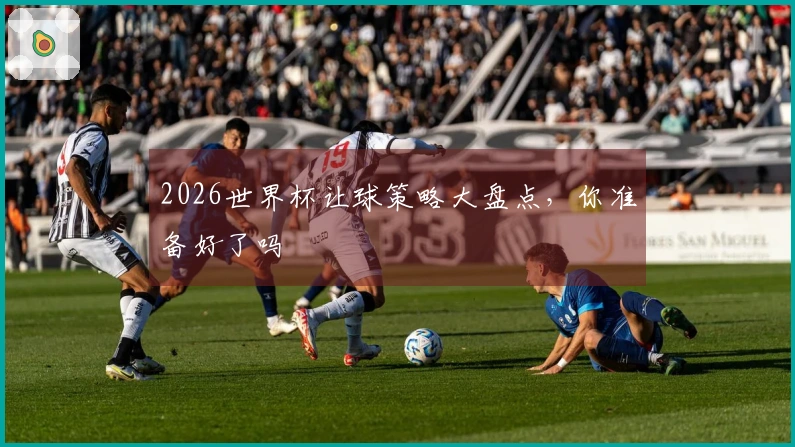 2026世界杯让球策略大盘点，你准备好了吗