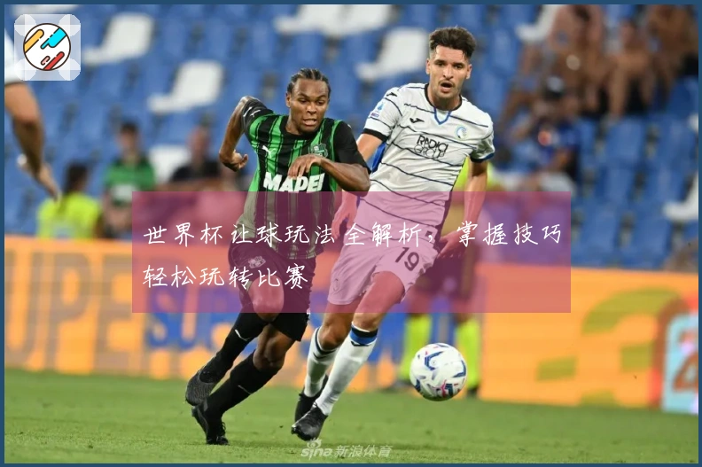 世界杯让球玩法全解析，掌握技巧轻松玩转比赛