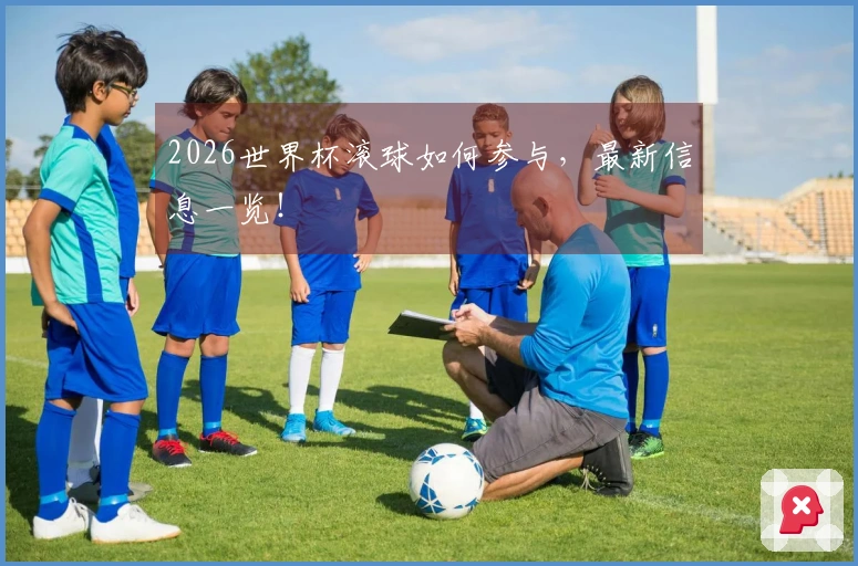 2026世界杯滚球如何参与，最新信息一览！
