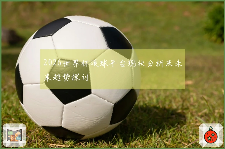 2026世界杯滚球平台现状分析及未来趋势探讨