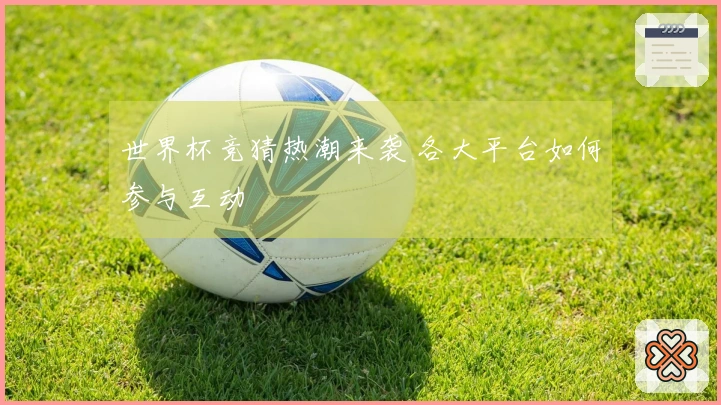 世界杯竞猜热潮来袭 各大平台如何参与互动