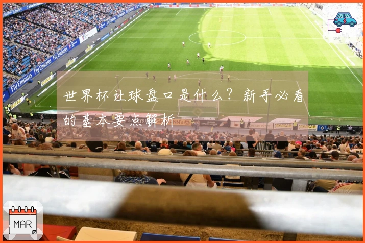 世界杯让球盘口是什么？新手必看的基本要点解析