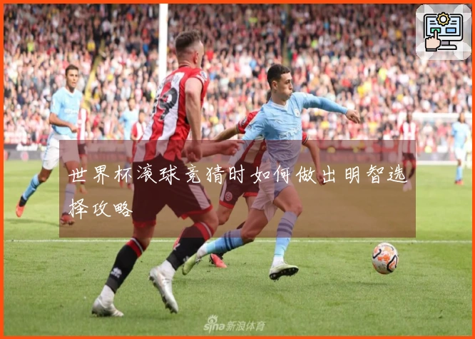 世界杯滚球竞猜时如何做出明智选择攻略