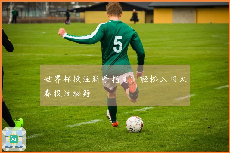 世界杯投注新手指南：轻松入门大赛投注秘籍