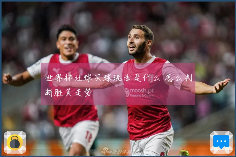 世界杯让球买球玩法是什么 怎么判断胜负走势
