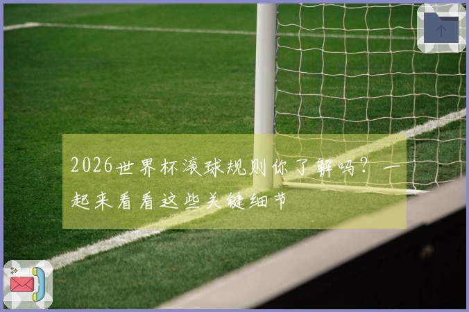 2026世界杯滚球规则你了解吗？一起来看看这些关键细节