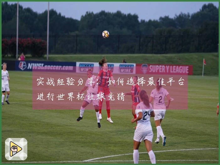 实战经验分享：如何选择最佳平台进行世界杯让球竞猜