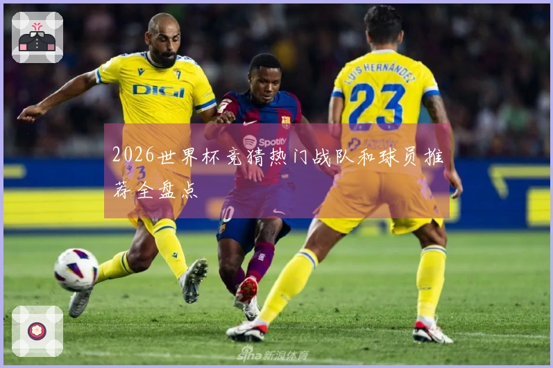 2026世界杯竞猜热门战队和球员推荐全盘点