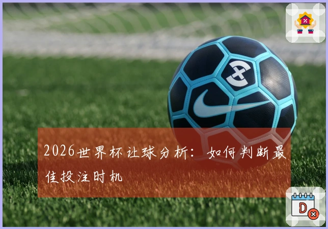 2026世界杯让球分析：如何判断最佳投注时机