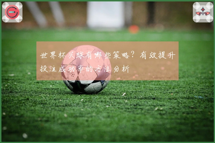 世界杯买球有哪些策略？有效提升投注成功率的方法分析