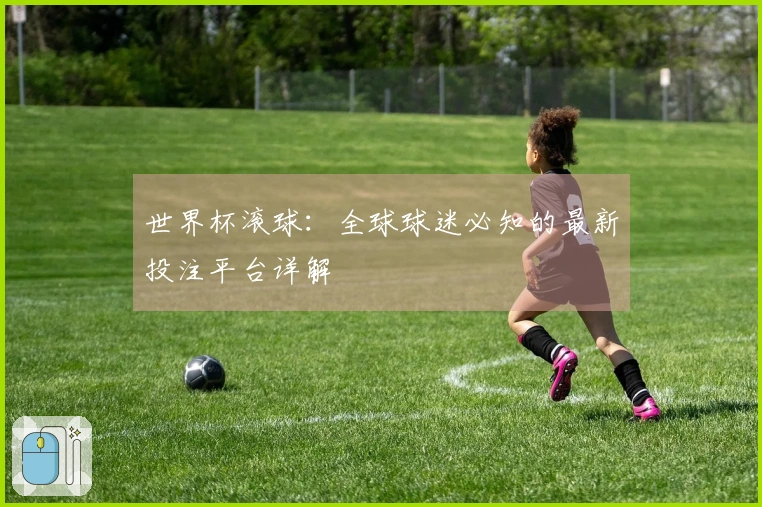 世界杯滚球：全球球迷必知的最新投注平台详解