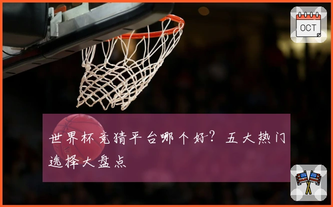 世界杯竞猜平台哪个好？五大热门选择大盘点