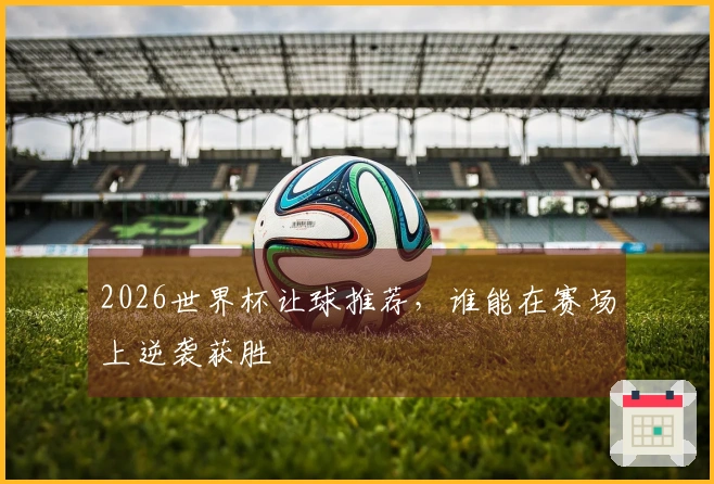 2026世界杯让球推荐，谁能在赛场上逆袭获胜