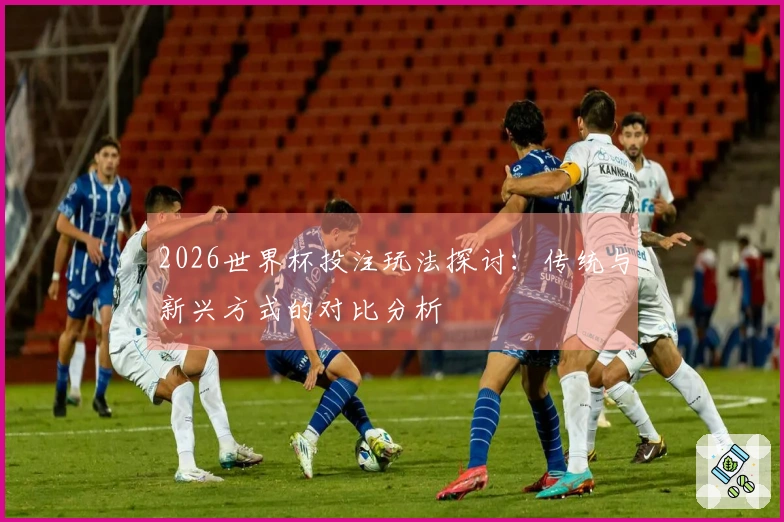 2026世界杯投注玩法探讨：传统与新兴方式的对比分析