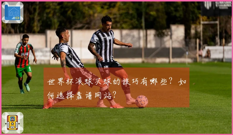 世界杯滚球买球的技巧有哪些？如何选择靠谱网站？