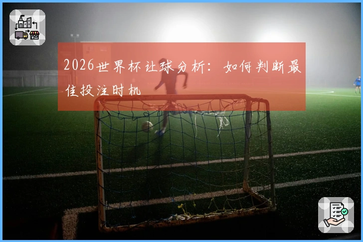 2026世界杯让球分析：如何判断最佳投注时机