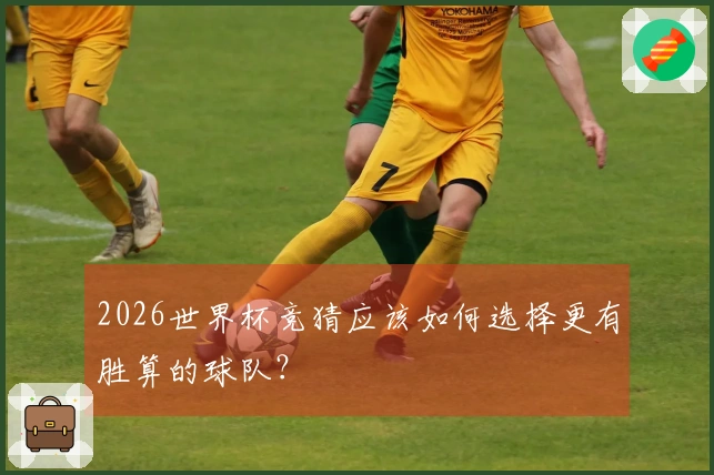 2026世界杯竞猜应该如何选择更有胜算的球队？