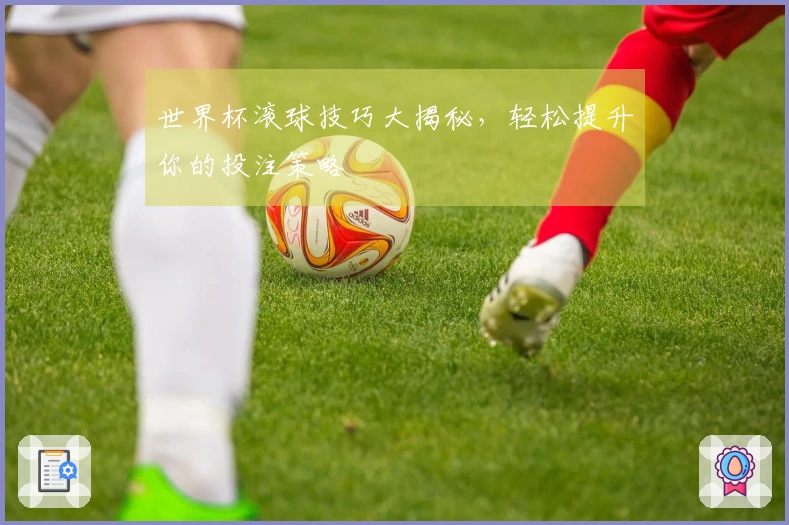 世界杯滚球技巧大揭秘，轻松提升你的投注策略