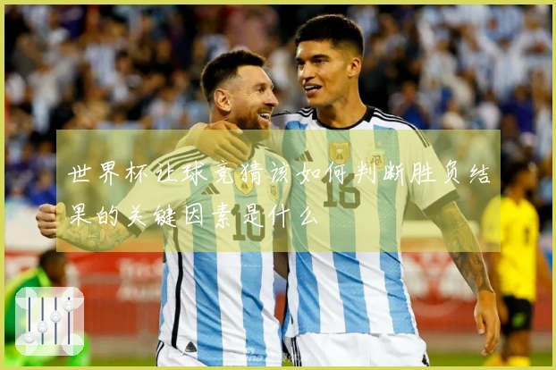 世界杯让球竞猜该如何判断胜负结果的关键因素是什么