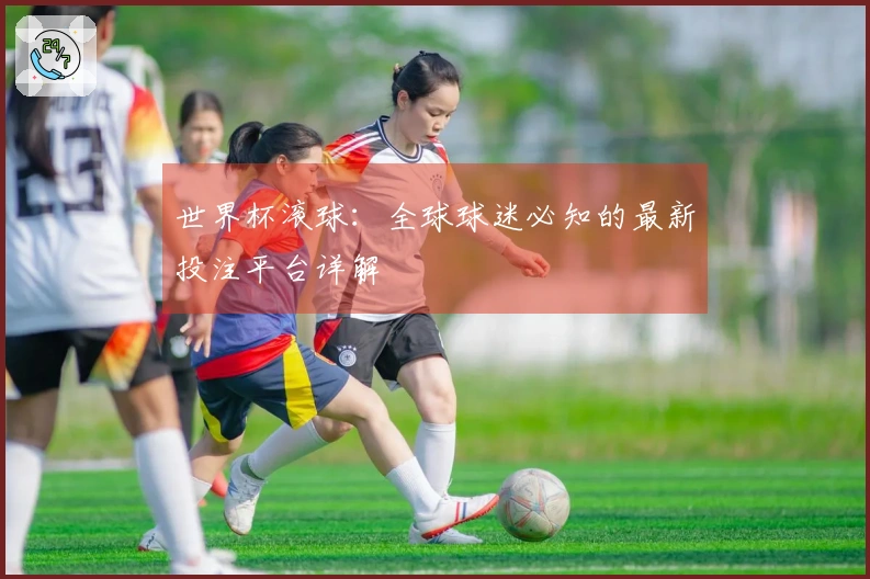 世界杯滚球：全球球迷必知的最新投注平台详解