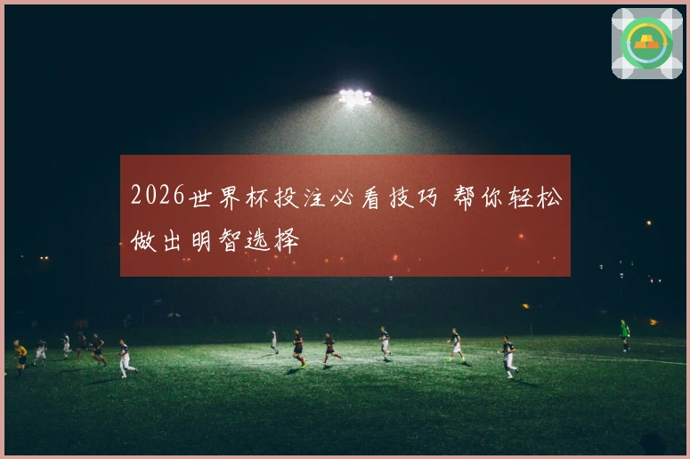 2026世界杯投注必看技巧 帮你轻松做出明智选择