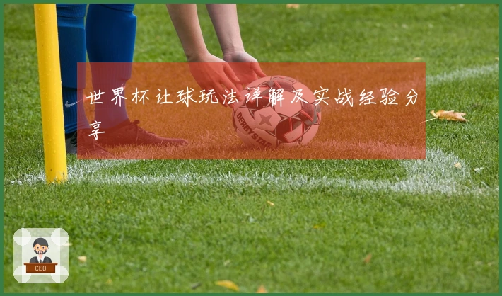 世界杯让球玩法详解及实战经验分享