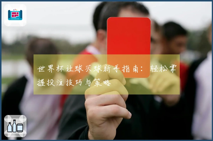 世界杯让球买球新手指南：轻松掌握投注技巧与策略