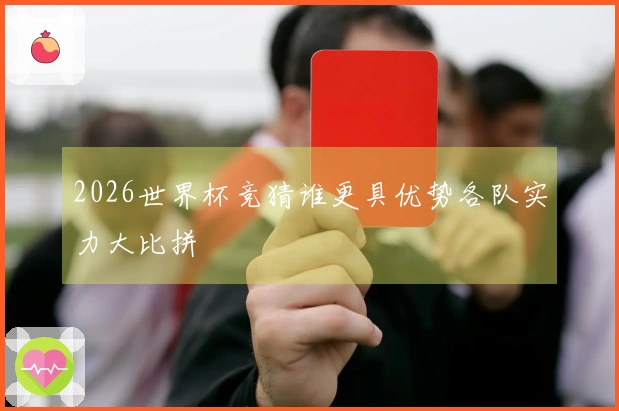 2026世界杯竞猜谁更具优势各队实力大比拼