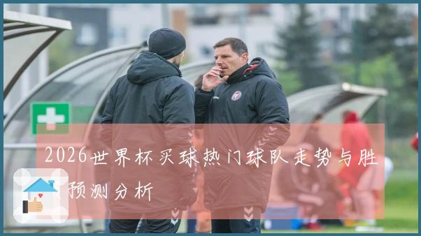 2026世界杯买球热门球队走势与胜负预测分析